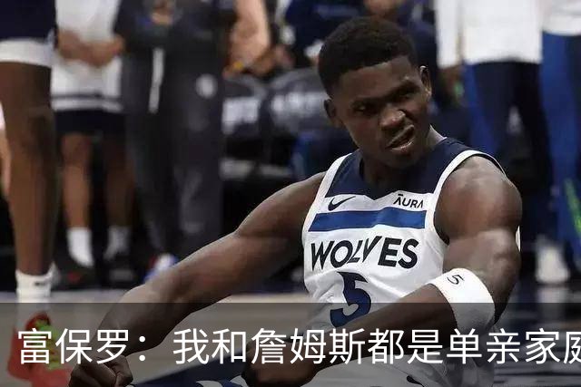 富保罗：我和詹姆斯都是单亲家庭&母亲很年轻 我们最开始因此投缘